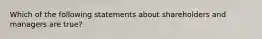 Which of the following statements about shareholders and managers are true?