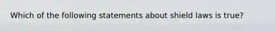 Which of the following statements about shield laws is true?