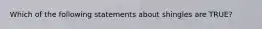 Which of the following statements about shingles are TRUE?