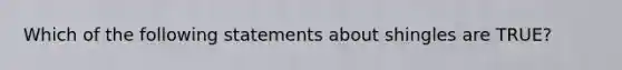 Which of the following statements about shingles are TRUE?