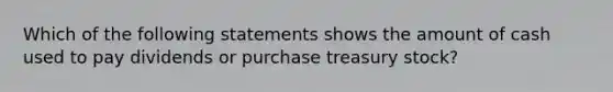 Which of the following statements shows the amount of cash used to pay dividends or purchase treasury stock?