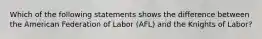 Which of the following statements shows the difference between the American Federation of Labor (AFL) and the Knights of Labor?