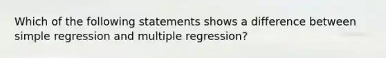 Which of the following statements shows a difference between simple regression and multiple regression?