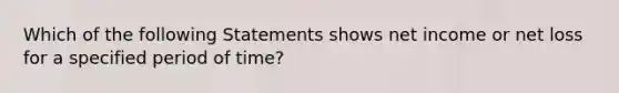 Which of the following Statements shows net income or net loss for a specified period of time?