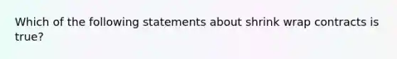 Which of the following statements about shrink wrap contracts is true?