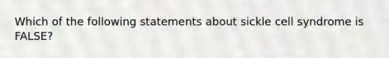 Which of the following statements about sickle cell syndrome is FALSE?