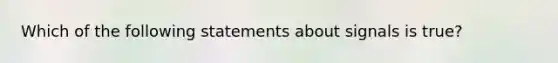 Which of the following statements about signals is true?