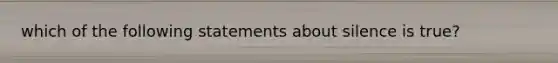 which of the following statements about silence is true?