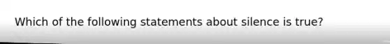 Which of the following statements about silence is true?