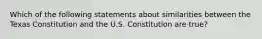 Which of the following statements about similarities between the Texas Constitution and the U.S. Constitution are true?