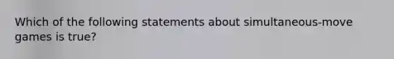 Which of the following statements about simultaneous-move games is true?