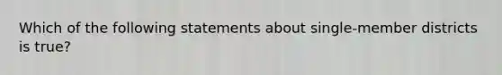 Which of the following statements about single-member districts is true?