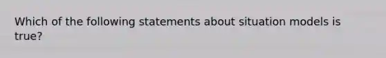 Which of the following statements about situation models is true?