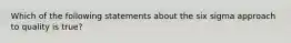 Which of the following statements about the six sigma approach to quality is true?