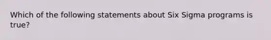 Which of the following statements about Six Sigma programs is true?