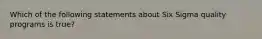 Which of the following statements about Six Sigma quality programs is true?
