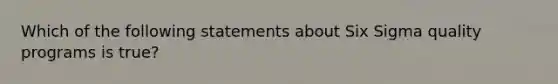 Which of the following statements about Six Sigma quality programs is true?