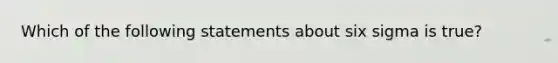 Which of the following statements about six sigma is true?