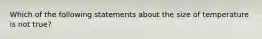 Which of the following statements about the size of temperature is not true?