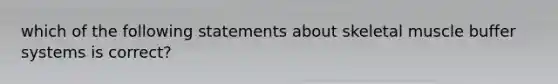 which of the following statements about skeletal muscle buffer systems is correct?