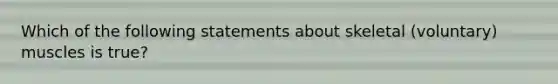 Which of the following statements about skeletal (voluntary) muscles is true?