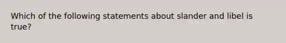 Which of the following statements about slander and libel is true?