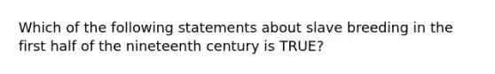 Which of the following statements about slave breeding in the first half of the nineteenth century is TRUE?