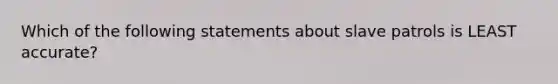 Which of the following statements about slave patrols is LEAST accurate?