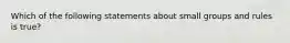 Which of the following statements about small groups and rules is true?