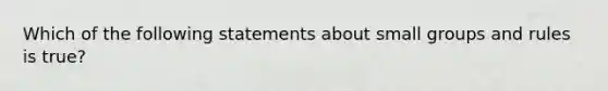 Which of the following statements about small groups and rules is true?