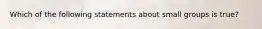 Which of the following statements about small groups is true?