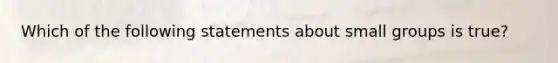 Which of the following statements about small groups is true?