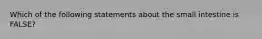 Which of the following statements about the small intestine is FALSE?