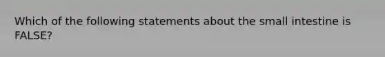 Which of the following statements about the small intestine is FALSE?