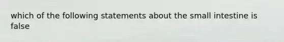 which of the following statements about the small intestine is false