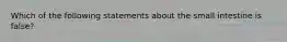 Which of the following statements about the small intestine is false?