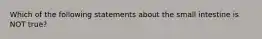 Which of the following statements about the small intestine is NOT true?