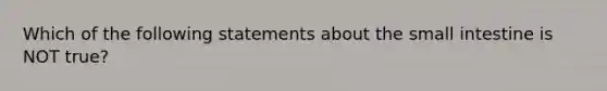 Which of the following statements about the small intestine is NOT true?