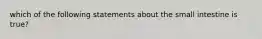 which of the following statements about the small intestine is true?