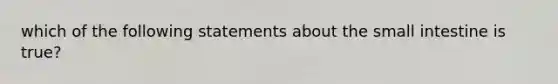 which of the following statements about the small intestine is true?