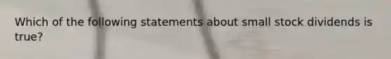Which of the following statements about small stock dividends is true?