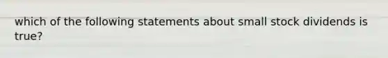 which of the following statements about small stock dividends is true?