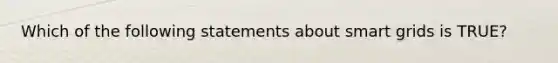 Which of the following statements about smart grids is TRUE?