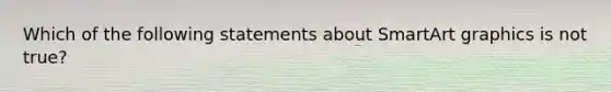 Which of the following statements about SmartArt graphics is not true?