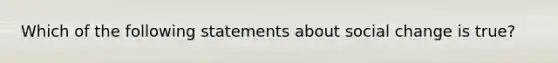 Which of the following statements about social change is true?