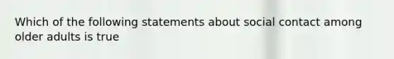 Which of the following statements about social contact among older adults is true