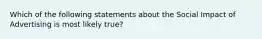 Which of the following statements about the Social Impact of Advertising is most likely true?