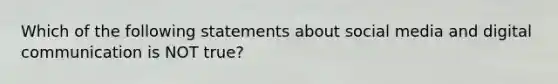 Which of the following statements about social media and digital communication is NOT true?