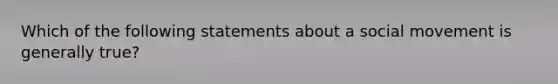 Which of the following statements about a social movement is generally true?