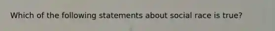 Which of the following statements about social race is true?